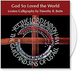 In the CD of images God So Loved the World, calligrapher Timothy R. Botts offers his favorite Lenten scripture passages for churches to use for creative worship and visual ministry. The Bible verses are painted in Tims expressive calligraphic style and provide unique biblical images for Lent & Easter. The images are formatted for bulletins, powerpoint & web and available from Eyekons Church Image Bank at www.eyekons.com.