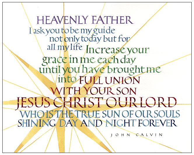 Timothy R. Botts original calligraphy of the John Calvin prayer "Be My Guide" from the Tim Botts 2018 Prayer Calendar, is for sale in the Eyekons Gallery at Eyekons.com. Tim Botts expressive calligraphy creatively illustrates John Calvin’s beautiful prayer – “Heavenly Father, I ask you to be my guide, not only today but for all my life. Increase your grace in me each day, until you have brought me into full union with your Son, Jesus Christ our Lord, who is the true Sun of our souls, shining day and night forever. Amen.” Eyekons Gallery at Eyekons.com is an online source for Tim Botts original calligraphy, fine art prints, posters and greeting cards.