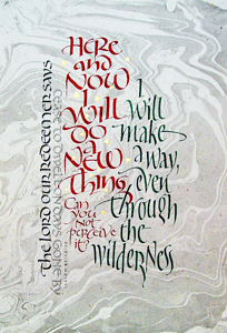 Isaiah 43-18-19, Here and Now I will do a New Thing... by Timothy R. Botts, Fine Art Calligraphy Print, Affordable Fine Art Reproductions Isaiah 43-18-19, by calligrapher Tim Botts, Giclee Print available at Eyekons
