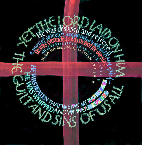 Tim Botts original calligraphy of Isaiah 53 verses 3-6 is available for sale from Eyekons Gallery, an online marketplace for the original art of Timothy R. Botts. He was despised and rejected, a man of sorrows, acquainted with bitterest grief. He was wounded and crushed for our sins. He was beaten that we might have peace. He was whipped and we were healed. All of us have strayed away like sheep. We have left Gods paths to follow our own. Yet the Lord laid on him, the guilt and sins of us all - Calligraphy of Isaiah 53 verses 3-6 by Tim Botts. Tim Botts original calligraphy of Isaiah 53 verses 3-6, is for sale at Eyekons Gallery, an online marketplace for the art of Timothy R. Botts. Through his expressive calligraphy Tim Botts presents an elegant word picture of this iconic Lenten passage from Isaiah 53. He creatively portrays how the meaning of the Lenten scripture is centered around Christ on the cross, who was despised, rejected, beaten and whipped that we might have peace and salvation. He was despised and rejected, a man of sorrows, acquainted with bitterest grief. He was wounded and crushed for our sins. He was beaten that we might have peace. He was whipped and we were healed. All of us have strayed away like sheep. We have left Gods paths to follow our own. Yet the Lord laid on him, the guilt and sins of us all – Calligraphy of Isaiah 53 verses 3-6 by Tim Botts. Eyekons.com and Eyekons Gallery are an online source for Tim Botts original art, calligraphy, fine art prints, posters and greeting cards.