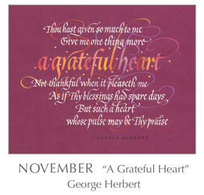 Tim Botts new calligraphy of Prayer - A Grateful Heart by George Herbert, 1593-1633 - 2018 Calendar – Calligraphy by Tim Botts – Prayer – The Poetry of the Soul – available at www.eyekons.com Prayer - A Grateful Heart by George Herbert, 1593-1633 - 2018 Calendar – Calligraphy by Tim Botts – Prayer – The Poetry of the Soul – available at www.eyekons.com